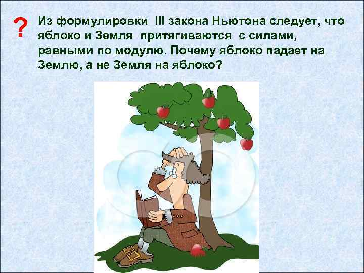 ? Из формулировки III закона Ньютона следует, что яблоко и Земля притягиваются с силами,