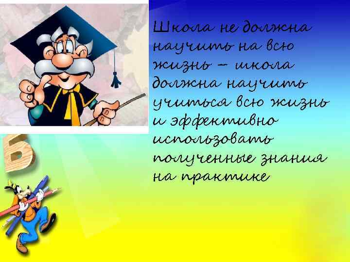 Школа не должна научить на всю жизнь – школа должна научиться всю жизнь и
