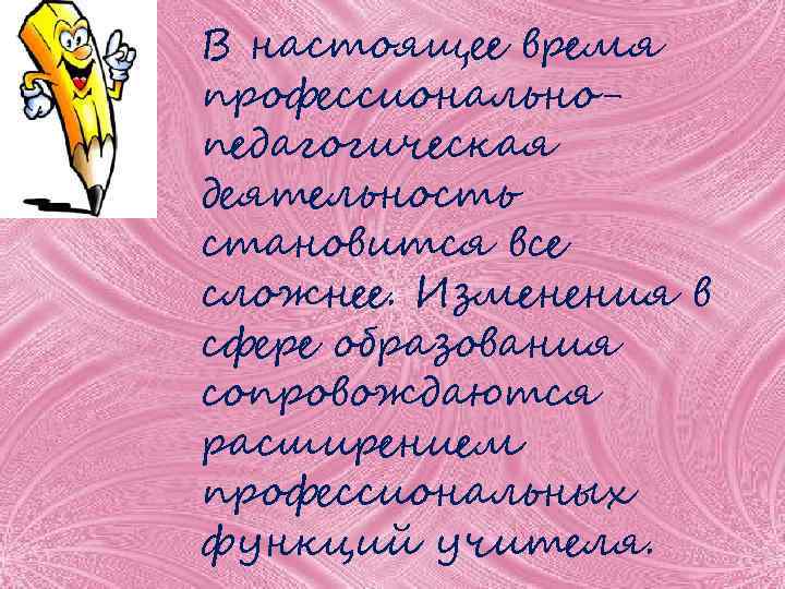В настоящее время профессиональнопедагогическая деятельность становится все сложнее. Изменения в сфере образования сопровождаются расширением