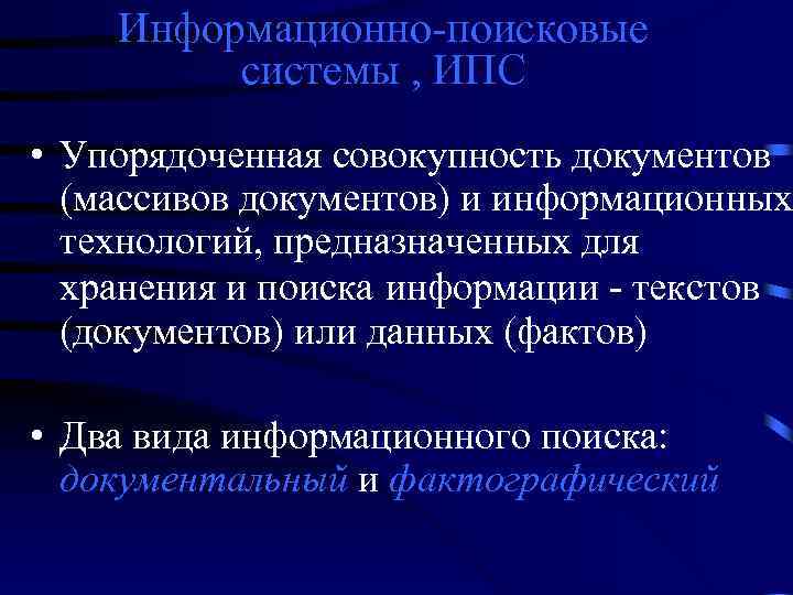 Информационно-поисковые системы , ИПС • Упорядоченная совокупность документов (массивов документов) и информационных технологий, предназначенных