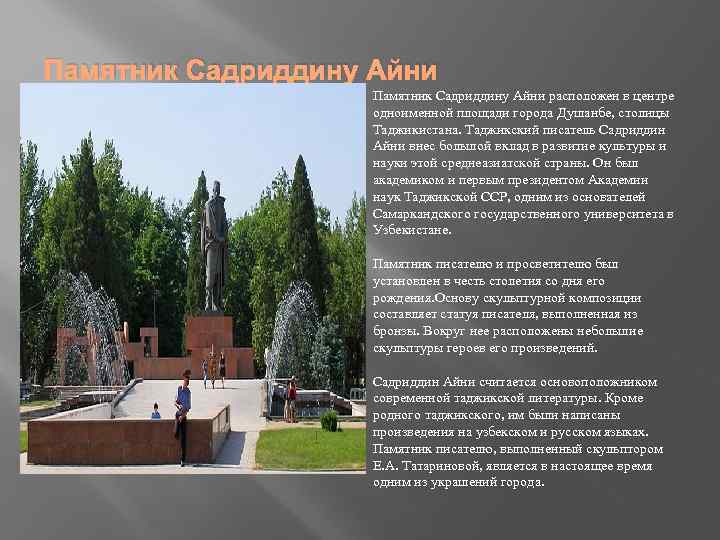 Памятник Садриддину Айни расположен в центре одноименной площади города Душанбе, столицы Таджикистана. Таджикский писатель