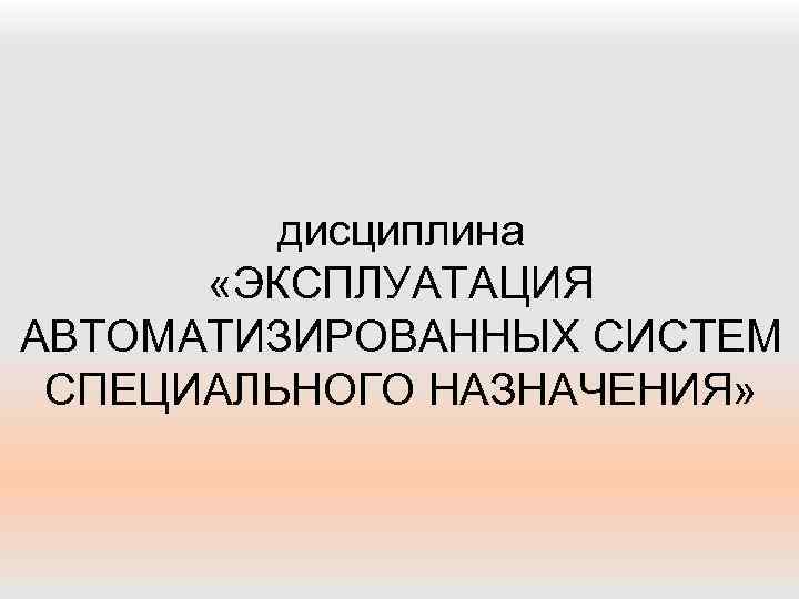 дисциплина «ЭКСПЛУАТАЦИЯ АВТОМАТИЗИРОВАННЫХ СИСТЕМ СПЕЦИАЛЬНОГО НАЗНАЧЕНИЯ» 