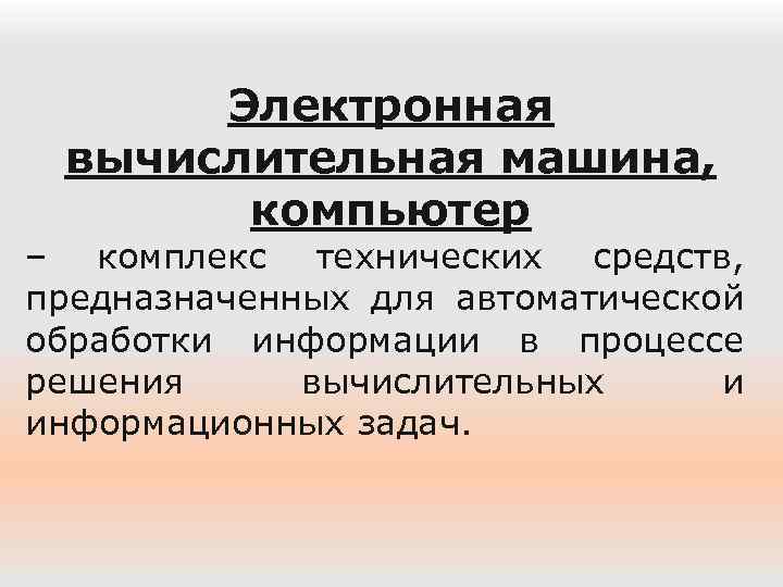Электронная вычислительная машина, компьютер – комплекс технических средств, предназначенных для автоматической обработки информации в