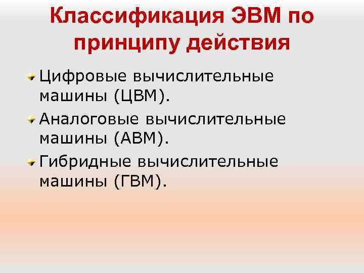Классификация ЭВМ по принципу действия Цифровые вычислительные машины (ЦВМ). Аналоговые вычислительные машины (АВМ). Гибридные