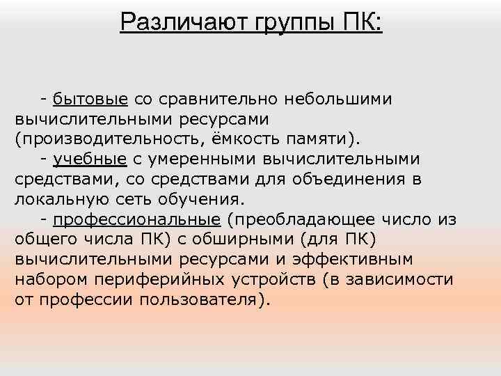 Различают группы ПК: - бытовые со сравнительно небольшими вычислительными ресурсами (производительность, ёмкость памяти). -