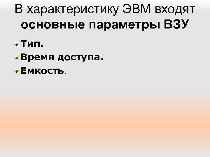 В характеристику ЭВМ входят основные параметры ВЗУ Тип. Время доступа. Емкость. 