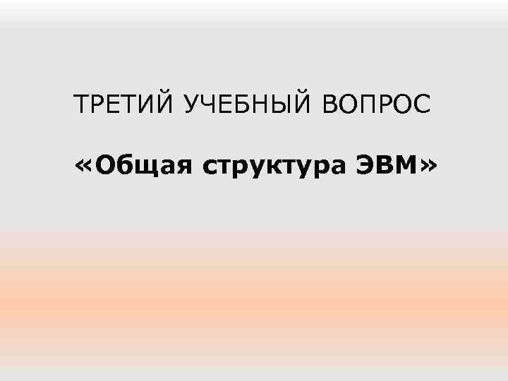 ТРЕТИЙ УЧЕБНЫЙ ВОПРОС «Общая структура ЭВМ» 