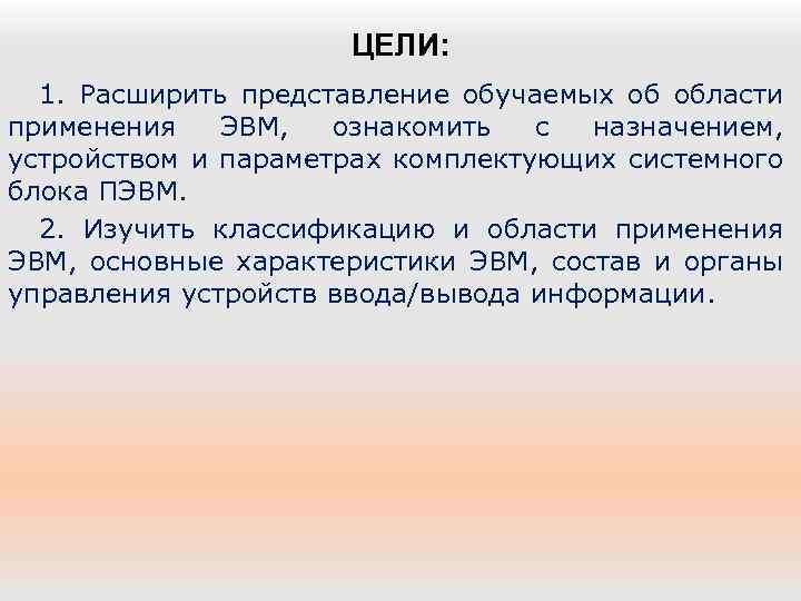ЦЕЛИ: 1. Расширить представление обучаемых об области применения ЭВМ, ознакомить с назначением, устройством и