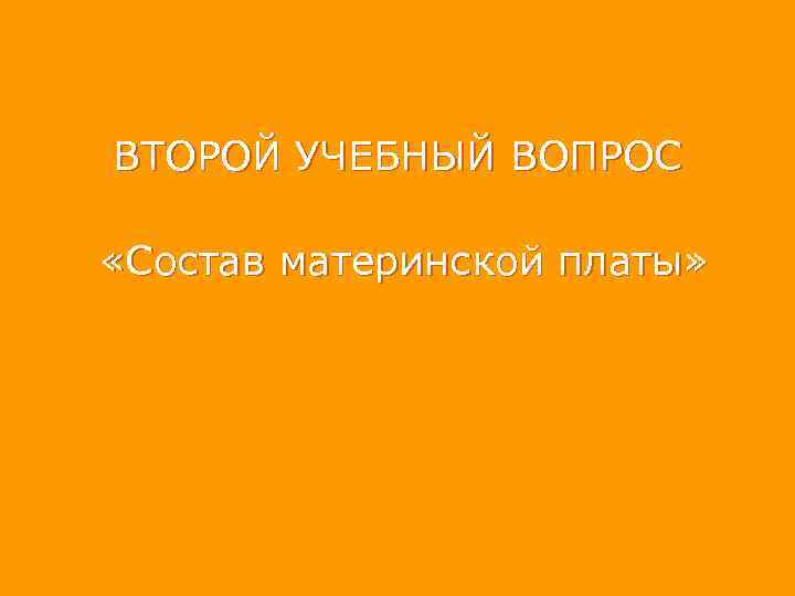 ВТОРОЙ УЧЕБНЫЙ ВОПРОС «Состав материнской платы» 