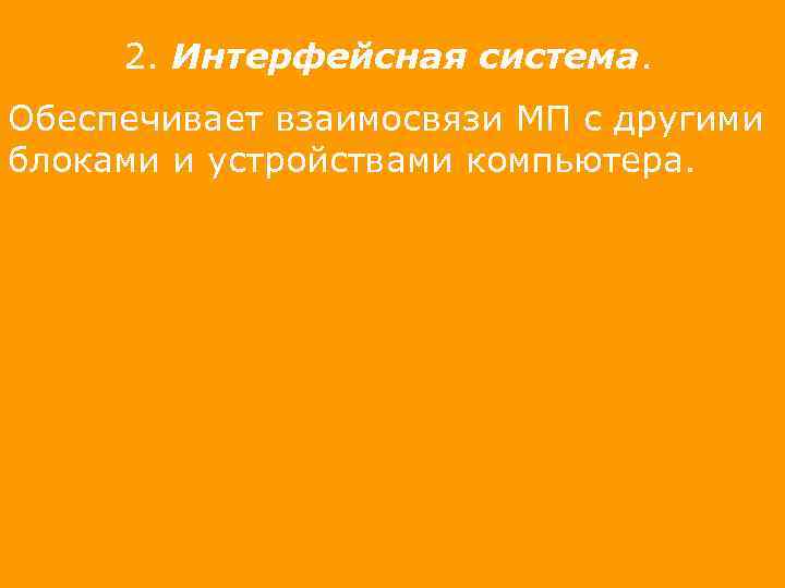 2. Интерфейсная система. Обеспечивает взаимосвязи МП с другими блоками и устройствами компьютера. 