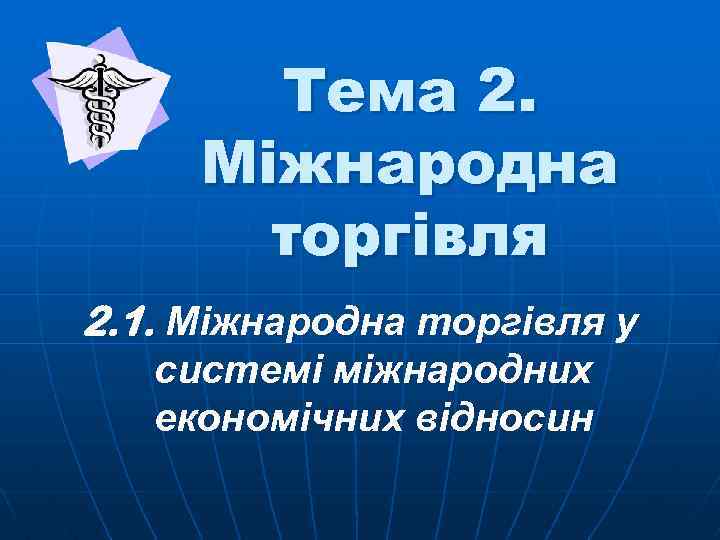 Тема 2. Міжнародна торгівля 2. 1. Міжнародна торгівля у системі міжнародних економічних відносин 