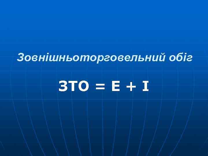 Зовнішньоторговельний обіг ЗТО = Е + І 