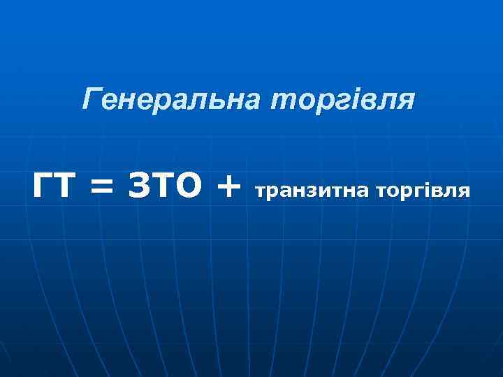 Генеральна торгівля ГТ = ЗТО + транзитна торгівля 