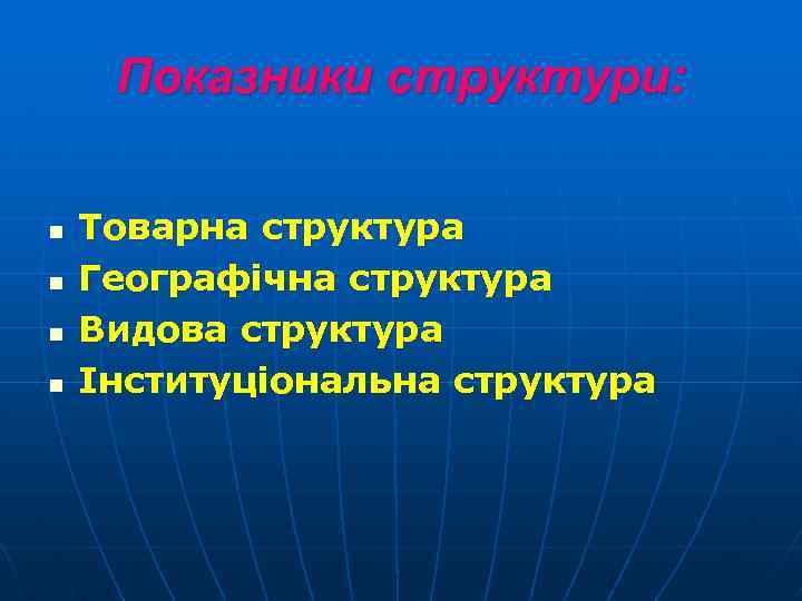 Показники структури: n n Товарна структура Географічна структура Видова структура Інституціональна структура 