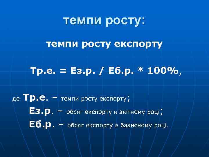 темпи росту: темпи росту експорту Тр. е. = Ез. р. / Еб. р. *