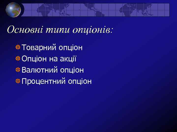 Основні типи опціонів: Товарний опціон Опціон на акції Валютний опціон Процентний опціон 