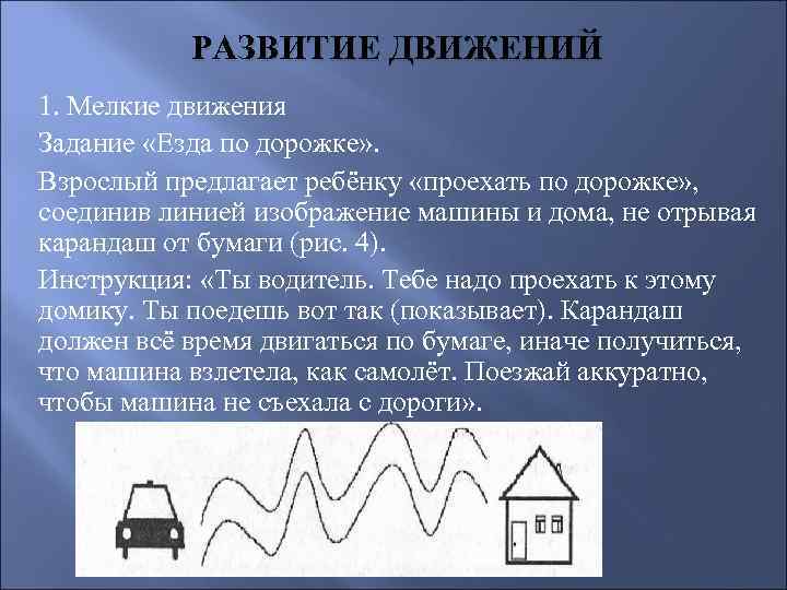 РАЗВИТИЕ ДВИЖЕНИЙ 1. Мелкие движения Задание «Езда по дорожке» . Взрослый предлагает ребёнку «проехать