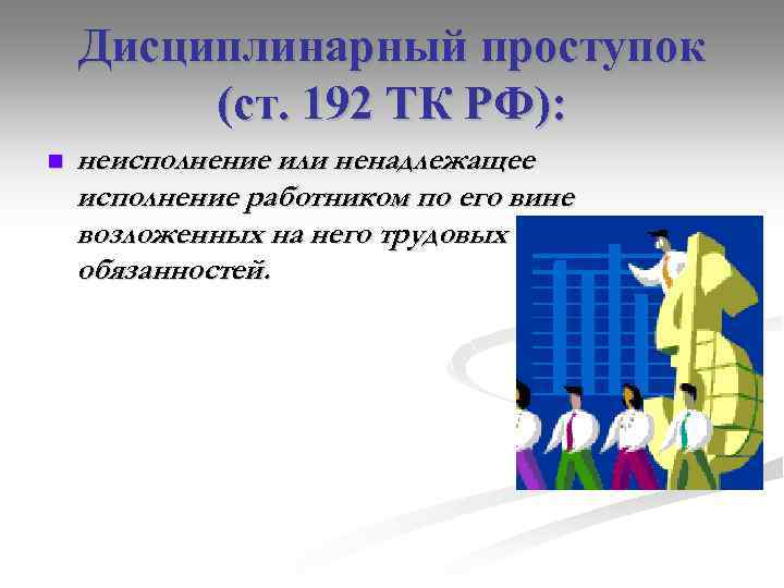 Дисциплинарный проступок (ст. 192 ТК РФ): n неисполнение или ненадлежащее исполнение работником по его