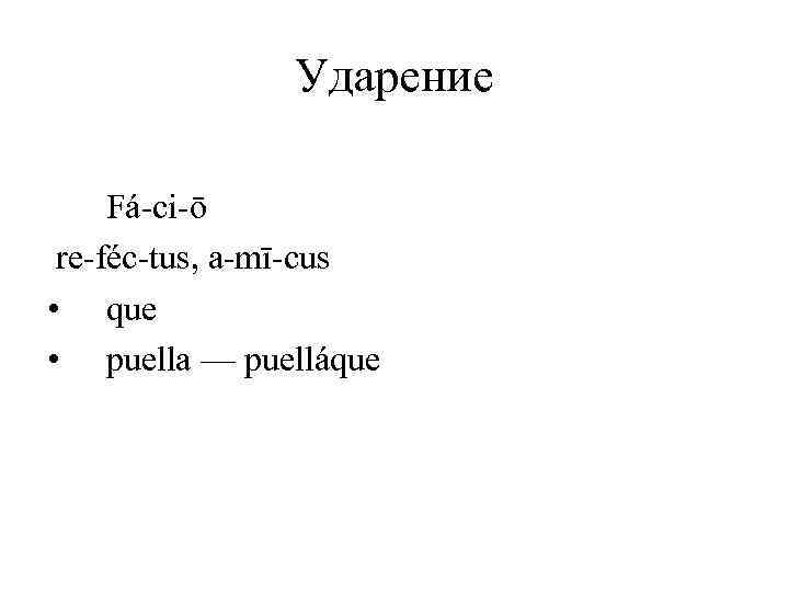 Ударение Fá-ci-ō re-féc-tus, a-mī-cus • que • puella — puelláque 