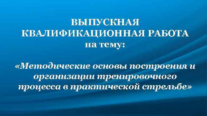 ВЫПУСКНАЯ КВАЛИФИКАЦИОННАЯ РАБОТА на тему: «Методические основы построения и организации тренировочного процесса в практической