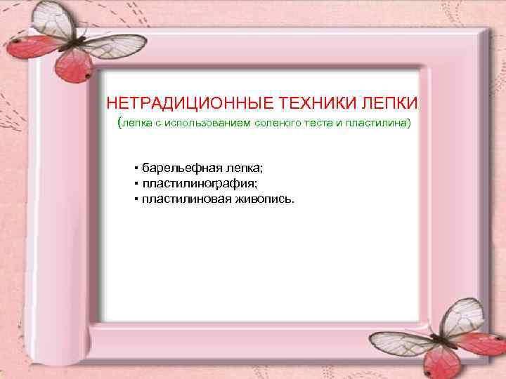  НЕТРАДИЦИОННЫЕ ТЕХНИКИ ЛЕПКИ (лепка с использованием соленого теста и пластилина) ▪ барельефная лепка;