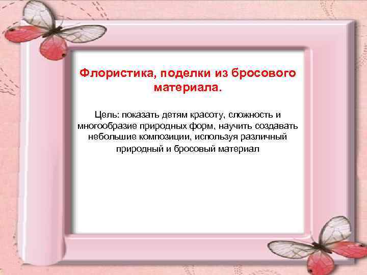 Флористика, поделки из бросового материала. Цель: показать детям красоту, сложность и многообразие природных форм,