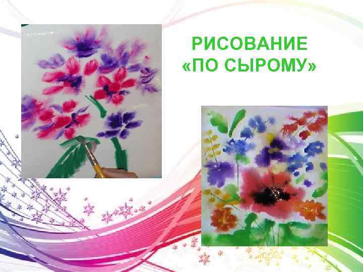 РИСОВАНИЕ «ПО СЫРОМУ» 