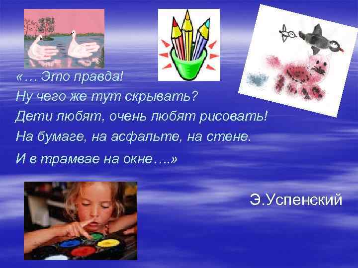  «… Это правда! Ну чего же тут скрывать? Дети любят, очень любят рисовать!