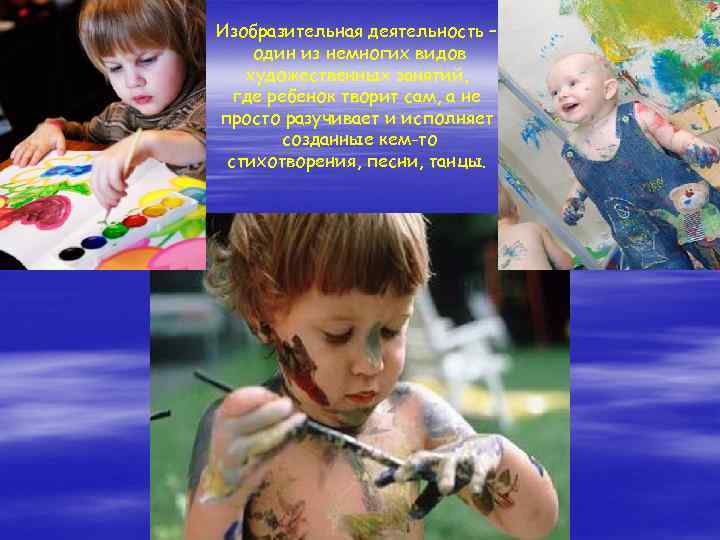 Изобразительная деятельность – один из немногих видов художественных занятий, где ребенок творит сам, а