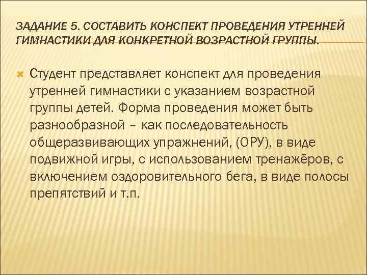 ЗАДАНИЕ 5. СОСТАВИТЬ КОНСПЕКТ ПРОВЕДЕНИЯ УТРЕННЕЙ ГИМНАСТИКИ ДЛЯ КОНКРЕТНОЙ ВОЗРАСТНОЙ ГРУППЫ. Студент представляет конспект