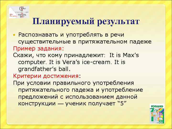 Планируемый результат Распознавать и употреблять в речи существительные в притяжательном падеже Пример задания: Скажи,