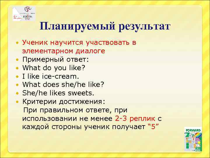 Планируемый результат Ученик научится участвовать в элементарном диалоге Примерный ответ: What do you like?