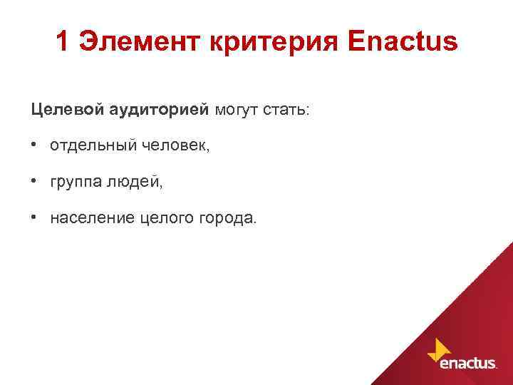1 Элемент критерия Enactus Целевой аудиторией могут стать: • отдельный человек, • группа людей,