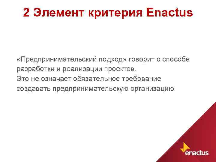 2 Элемент критерия Enactus «Предпринимательский подход» говорит о способе разработки и реализации проектов. Это