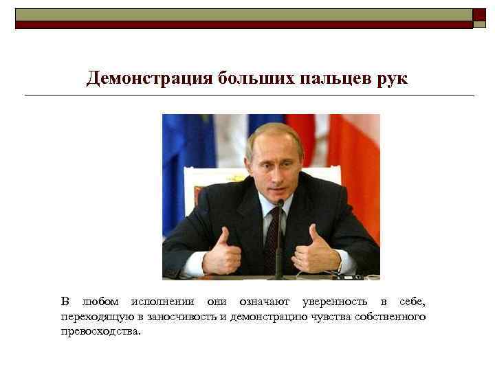 Демонстрация больших пальцев рук В любом исполнении они означают уверенность в себе, переходящую в
