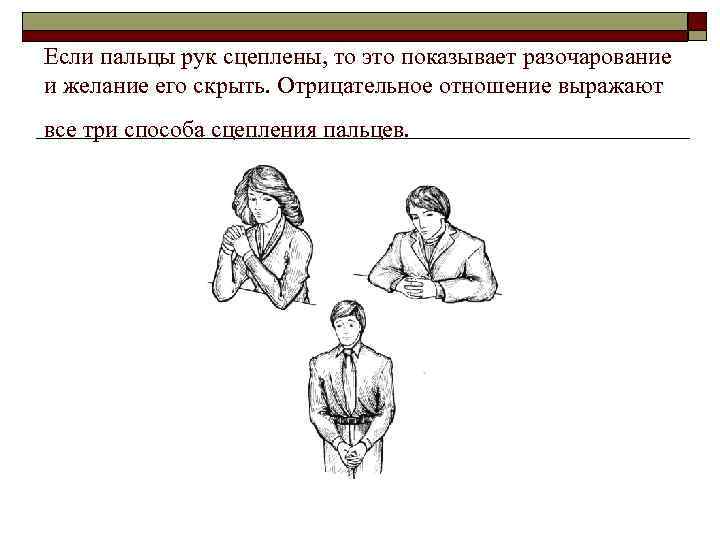 Если пальцы рук сцеплены, то это показывает разочарование и желание его скрыть. Отрицательное отношение