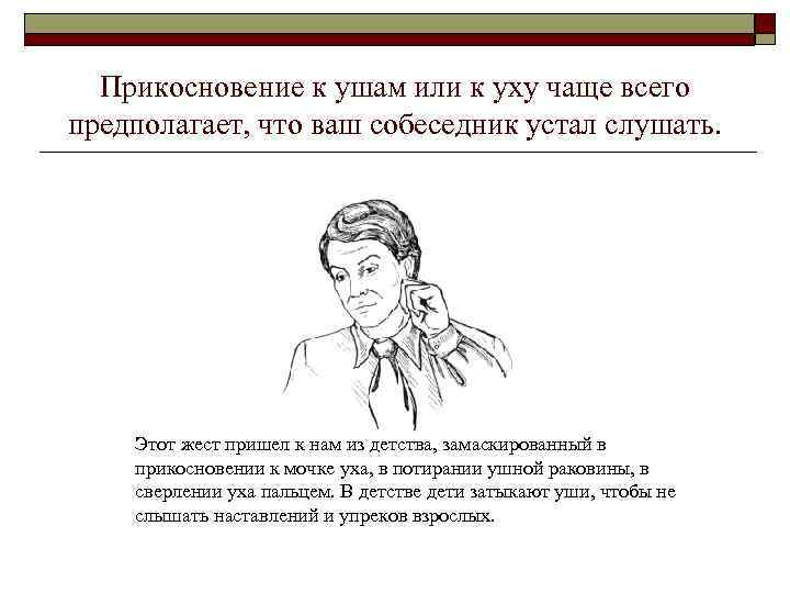 Прикосновение к ушам или к уху чаще всего предполагает, что ваш собеседник устал слушать.