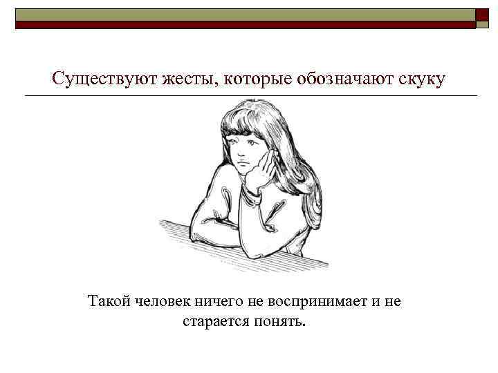 Существуют жесты, которые обозначают скуку Такой человек ничего не воспринимает и не старается понять.