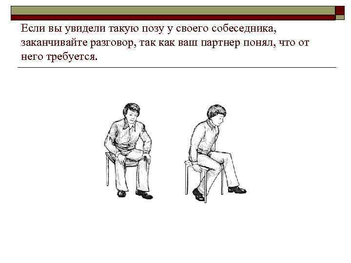 Если вы увидели такую позу у своего собеседника, заканчивайте разговор, так как ваш партнер