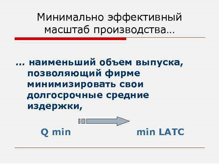 Минимально эффективный масштаб производства… … наименьший объем выпуска, позволяющий фирме минимизировать свои долгосрочные средние