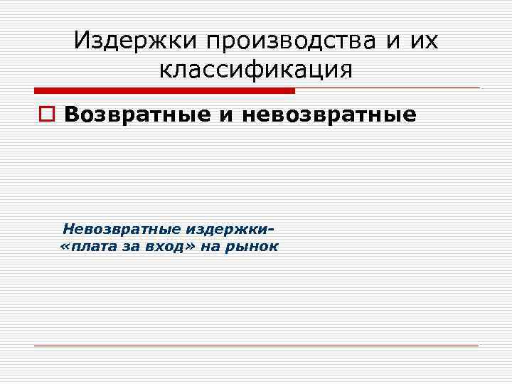 Издержки производства и их классификация o Возвратные и невозвратные Невозвратные издержки «плата за вход»