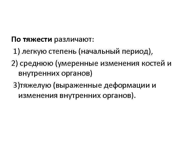 По тяжести различают: 1) легкую степень (начальный период), 2) среднюю (умеренные изменения костей и