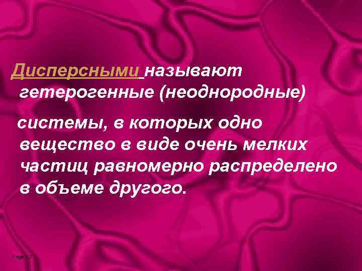 Дисперсными называют гетерогенные (неоднородные) системы, в которых одно вещество в виде очень мелких частиц