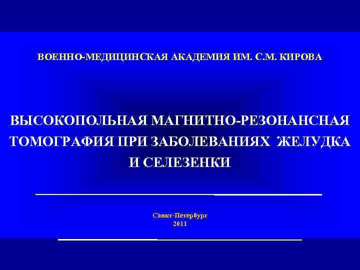 ВОЕННО-МЕДИЦИНСКАЯ АКАДЕМИЯ ИМ. С. М. КИРОВА ВЫСОКОПОЛЬНАЯ МАГНИТНО-РЕЗОНАНСНАЯ ТОМОГРАФИЯ ПРИ ЗАБОЛЕВАНИЯХ ЖЕЛУДКА И СЕЛЕЗЕНКИ