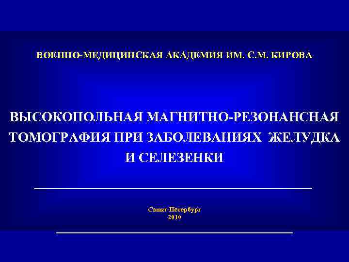 ВОЕННО-МЕДИЦИНСКАЯ АКАДЕМИЯ ИМ. С. М. КИРОВА ВЫСОКОПОЛЬНАЯ МАГНИТНО-РЕЗОНАНСНАЯ ТОМОГРАФИЯ ПРИ ЗАБОЛЕВАНИЯХ ЖЕЛУДКА И СЕЛЕЗЕНКИ