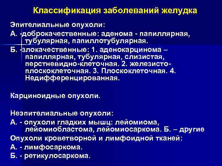 Классификация заболеваний желудка Эпителиальные опухоли: А. -доброкачественные: аденома - папиллярная, тубулярная, папиллотубулярная. Б. -злокачественные: