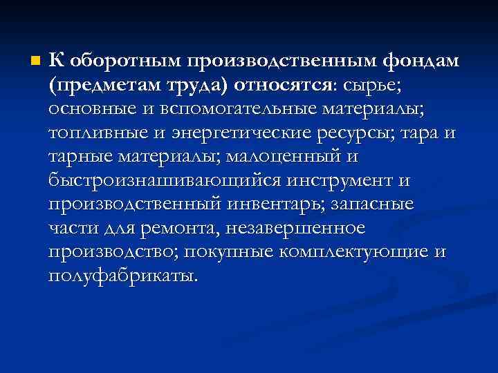 n К оборотным производственным фондам (предметам труда) относятся: сырье; основные и вспомогательные материалы; топливные