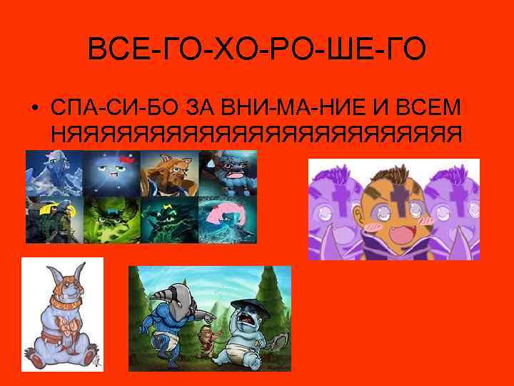 ВСЕ-ГО-ХО-РО-ШЕ-ГО • СПА-СИ-БО ЗА ВНИ-МА-НИЕ И ВСЕМ НЯЯЯЯЯЯЯЯЯЯЯЯ 