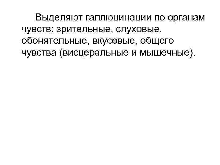 Выделяют галлюцинации по органам чувств: зрительные, слуховые, обонятельные, вкусовые, общего чувства (висцеральные и мышечные).