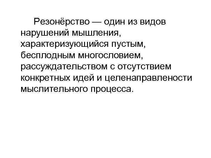 Резонёрство — один из видов нарушений мышления, характеризующийся пустым, бесплодным многословием, рассуждательством с отсутствием